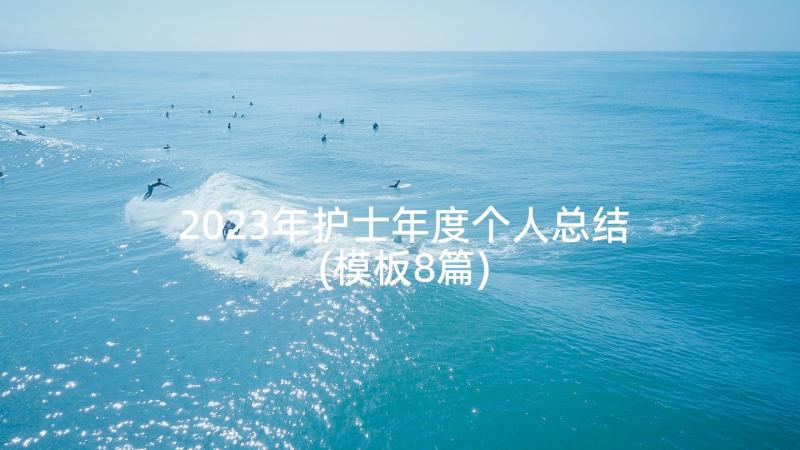 2023年护士年度个人总结(模板8篇)