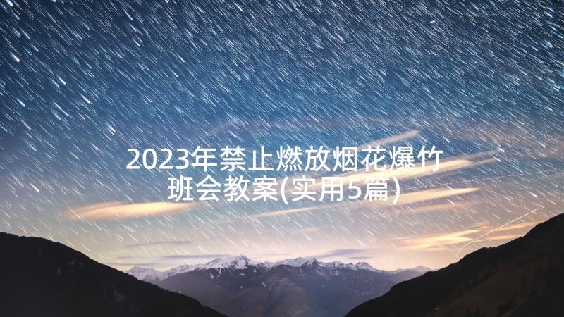 2023年禁止燃放烟花爆竹班会教案(实用5篇)