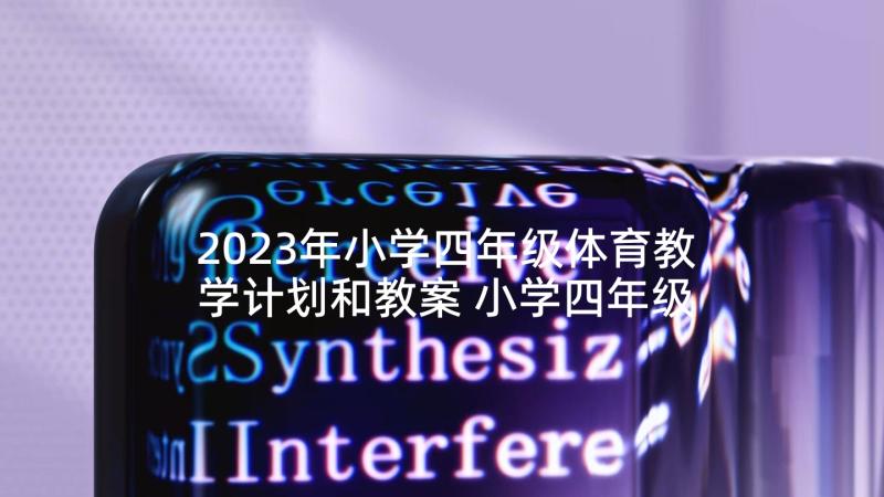 2023年小学四年级体育教学计划和教案 小学四年级体育教学计划(模板7篇)