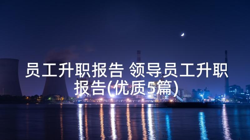 员工升职报告 领导员工升职报告(优质5篇)