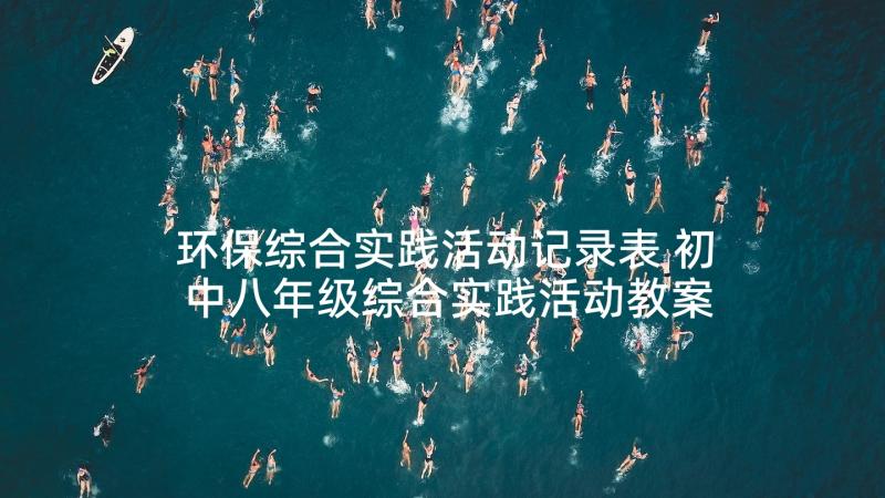 环保综合实践活动记录表 初中八年级综合实践活动教案(优秀5篇)