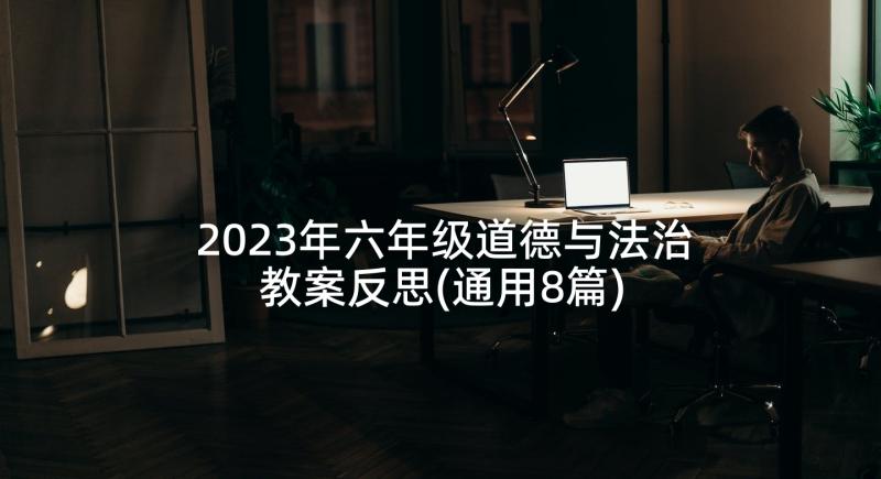 2023年六年级道德与法治教案反思(通用8篇)