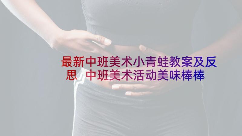 最新中班美术小青蛙教案及反思 中班美术活动美味棒棒糖教学反思(优秀10篇)