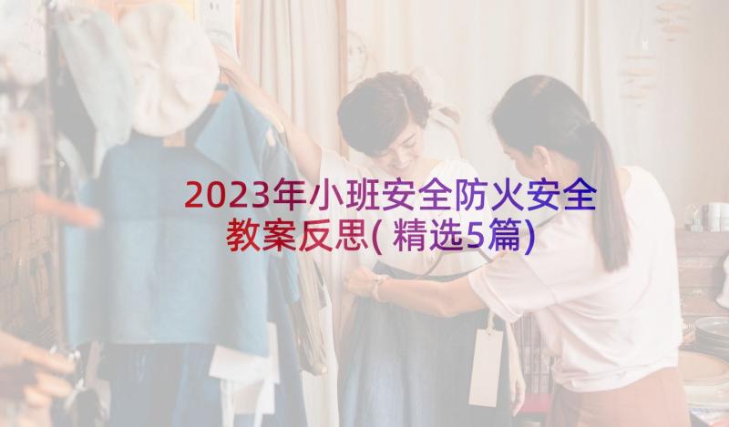 2023年小班安全防火安全教案反思(精选5篇)