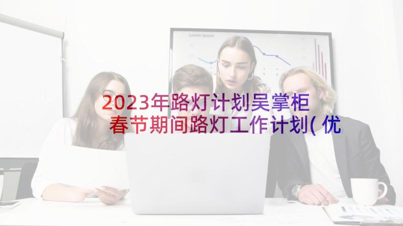 2023年路灯计划吴掌柜 春节期间路灯工作计划(优秀5篇)