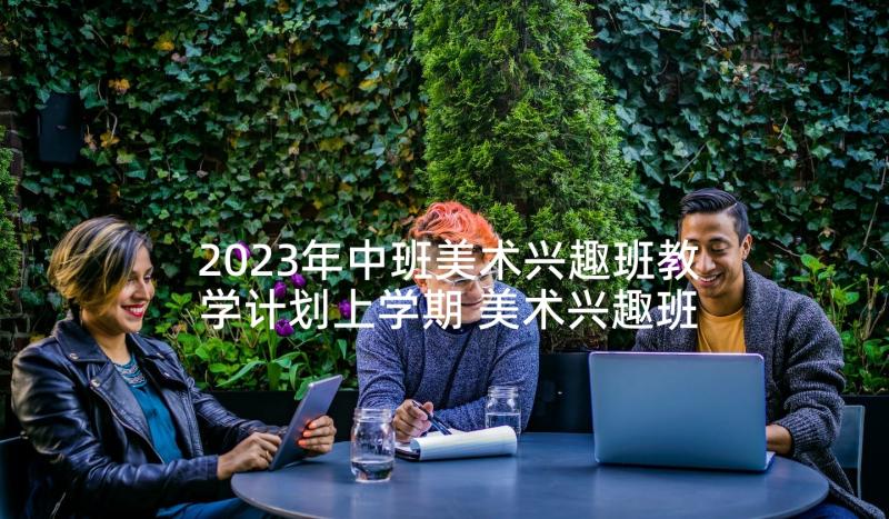 2023年中班美术兴趣班教学计划上学期 美术兴趣班教学计划(实用5篇)