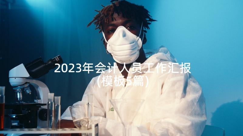 2023年会计人员工作汇报(模板5篇)