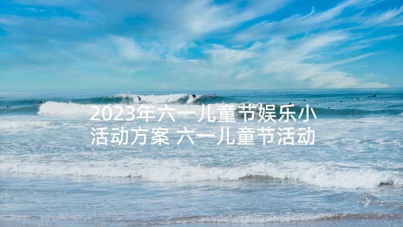 2023年六一儿童节娱乐小活动方案 六一儿童节活动方案(汇总6篇)