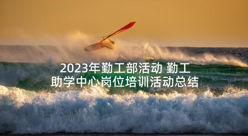 2023年勤工部活动 勤工助学中心岗位培训活动总结(优质5篇)