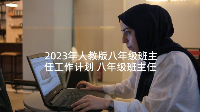 2023年人教版八年级班主任工作计划 八年级班主任工作计划(实用6篇)