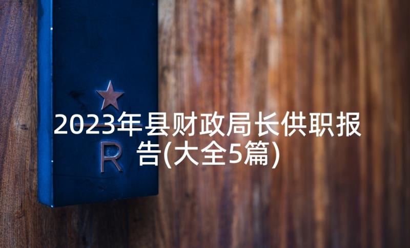 2023年县财政局长供职报告(大全5篇)