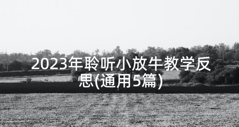 2023年聆听小放牛教学反思(通用5篇)