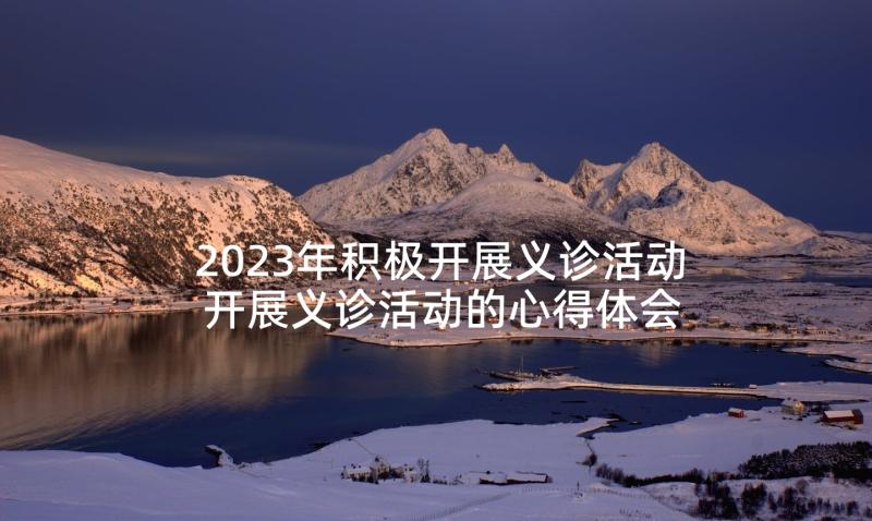 2023年积极开展义诊活动 开展义诊活动的心得体会总结(大全5篇)