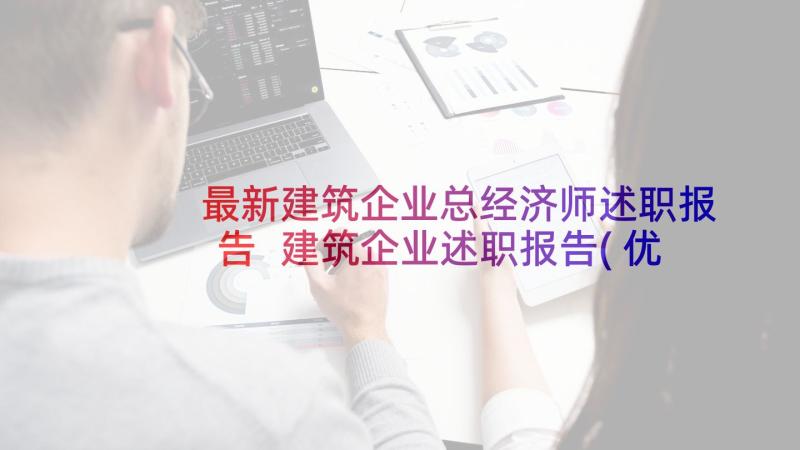 最新建筑企业总经济师述职报告 建筑企业述职报告(优质5篇)