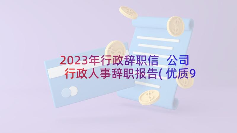 2023年行政辞职信 公司行政人事辞职报告(优质9篇)