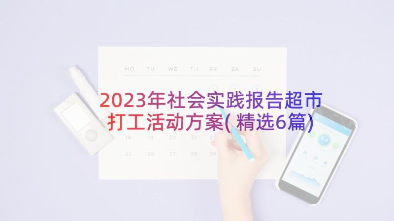 2023年社会实践报告超市打工活动方案(精选6篇)