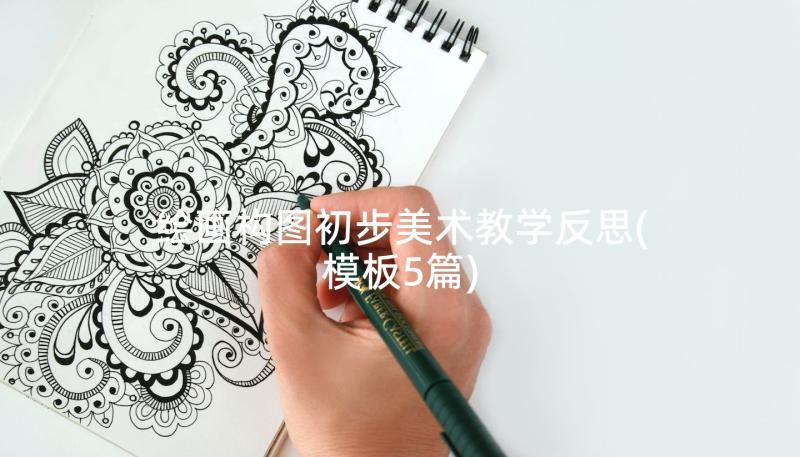 绘画构图初步美术教学反思(模板5篇)