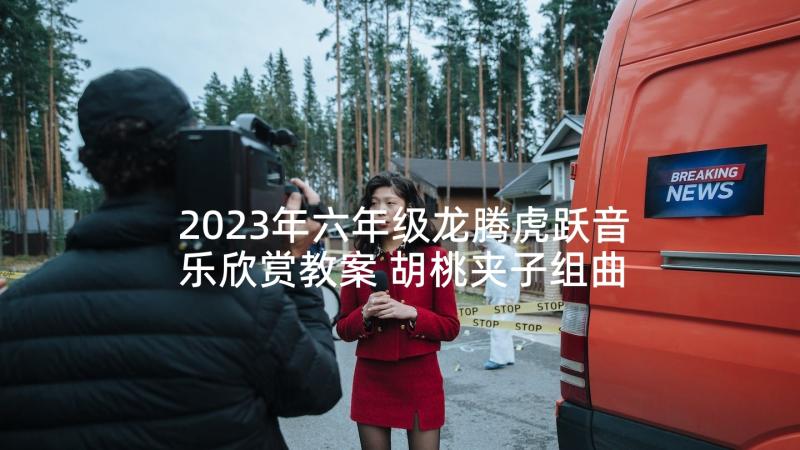 2023年六年级龙腾虎跃音乐欣赏教案 胡桃夹子组曲花城版六年级音乐教学反思(汇总5篇)