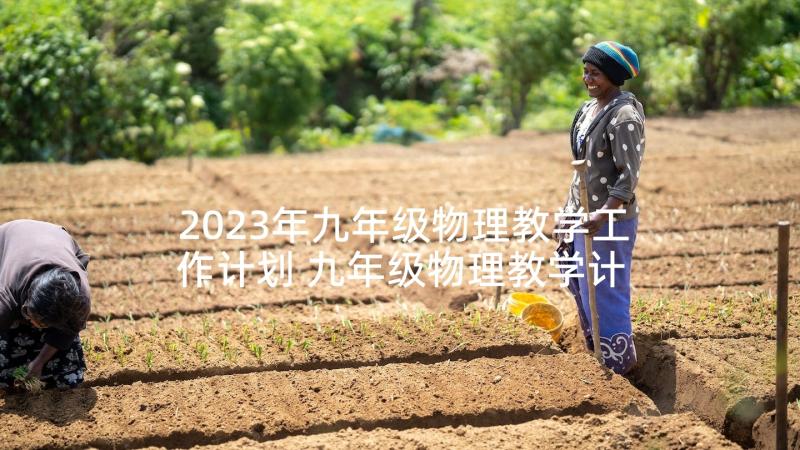 2023年九年级物理教学工作计划 九年级物理教学计划(实用6篇)