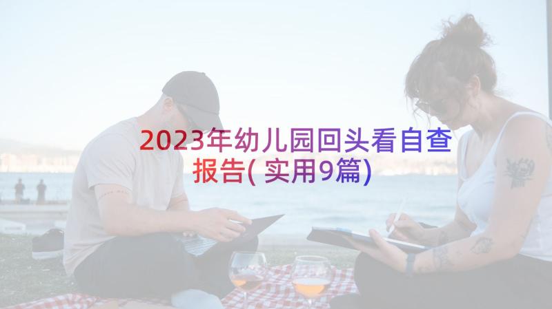 2023年幼儿园回头看自查报告(实用9篇)