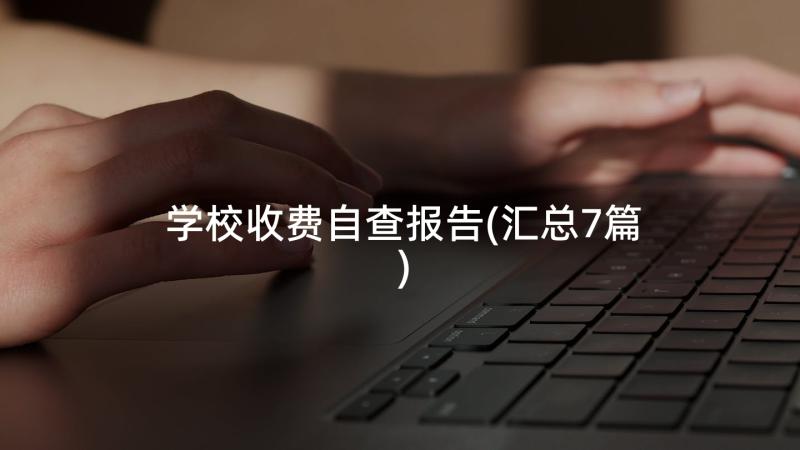 学校收费自查报告(汇总7篇)