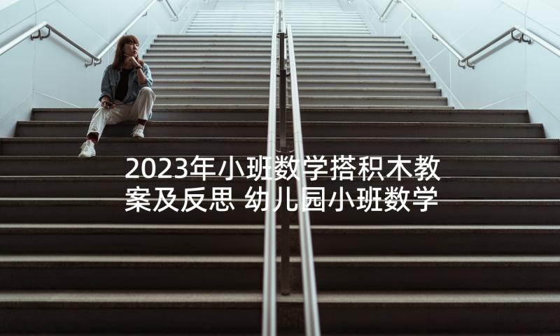 2023年小班数学搭积木教案及反思 幼儿园小班数学教案分饼儿及教学反思(模板5篇)