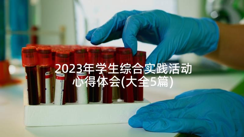 2023年学生综合实践活动心得体会(大全5篇)