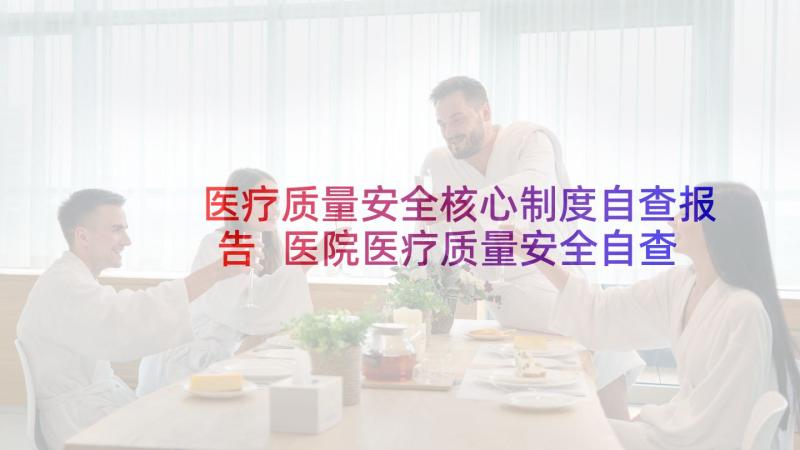 医疗质量安全核心制度自查报告 医院医疗质量安全自查报告多篇(汇总9篇)