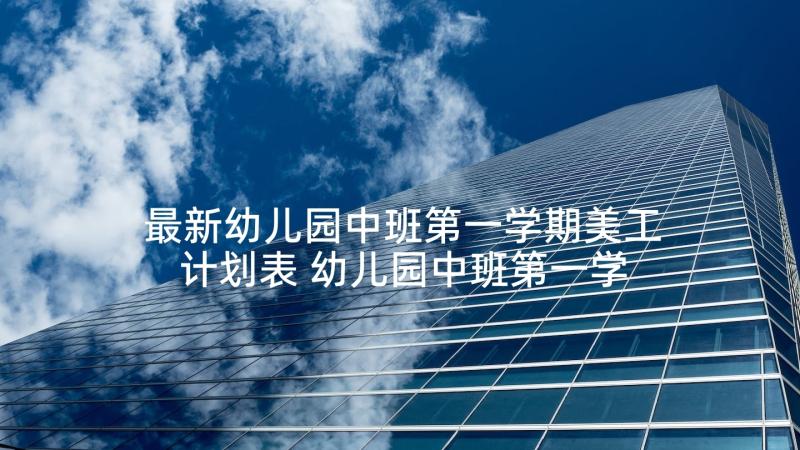 最新幼儿园中班第一学期美工计划表 幼儿园中班第一学期月计划(汇总5篇)