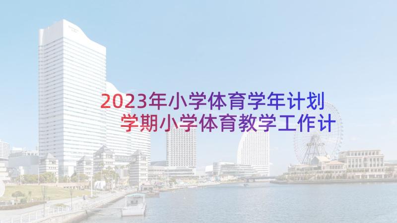 2023年小学体育学年计划 学期小学体育教学工作计划(精选6篇)