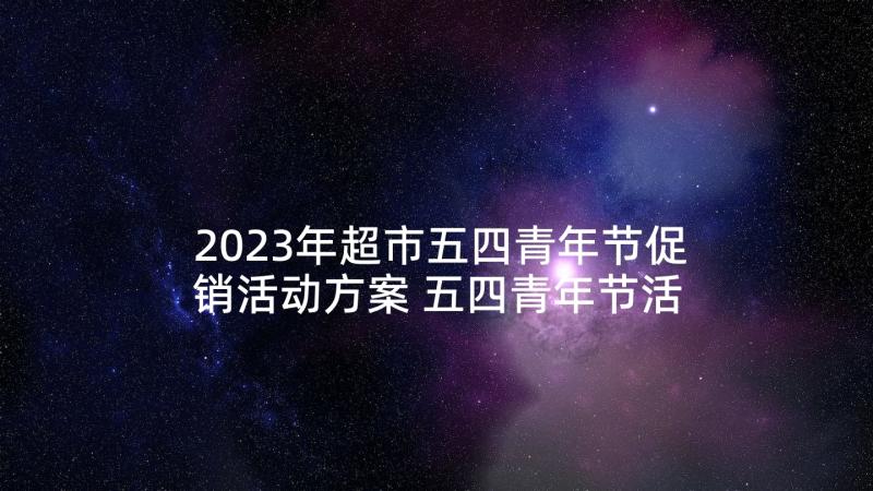 2023年超市五四青年节促销活动方案 五四青年节活动方案(精选6篇)