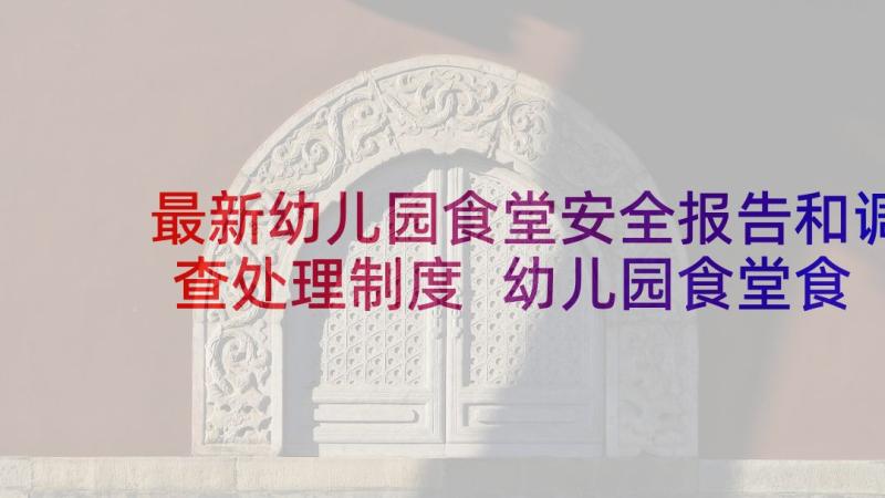 最新幼儿园食堂安全报告和调查处理制度 幼儿园食堂食品安全整改报告(大全5篇)