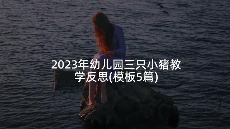 2023年幼儿园三只小猪教学反思(模板5篇)