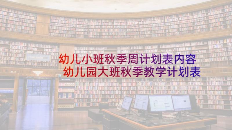 幼儿小班秋季周计划表内容 幼儿园大班秋季教学计划表(汇总8篇)