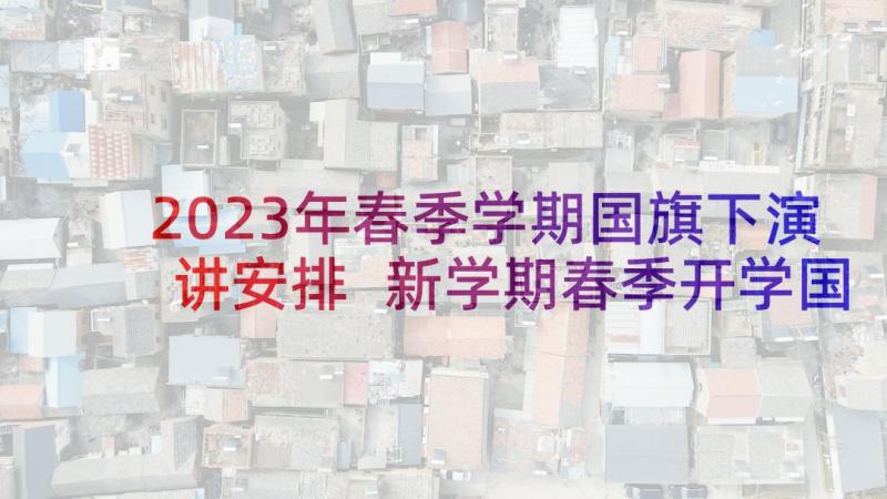 2023年春季学期国旗下演讲安排 新学期春季开学国旗下讲话演讲稿(汇总8篇)