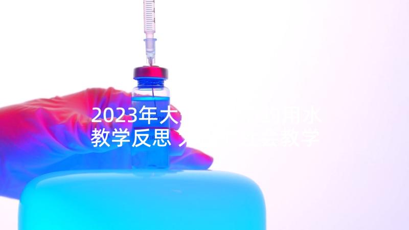 2023年大班社会节约用水教学反思 大班的社会教学反思(精选9篇)