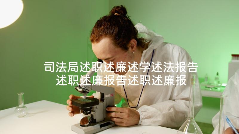 司法局述职述廉述学述法报告 述职述廉报告述职述廉报告(通用8篇)