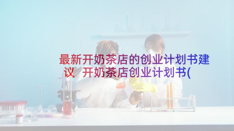 最新开奶茶店的创业计划书建议 开奶茶店创业计划书(模板5篇)