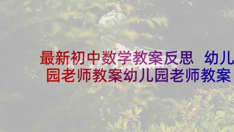 最新初中数学教案反思 幼儿园老师教案幼儿园老师教案反思(模板10篇)