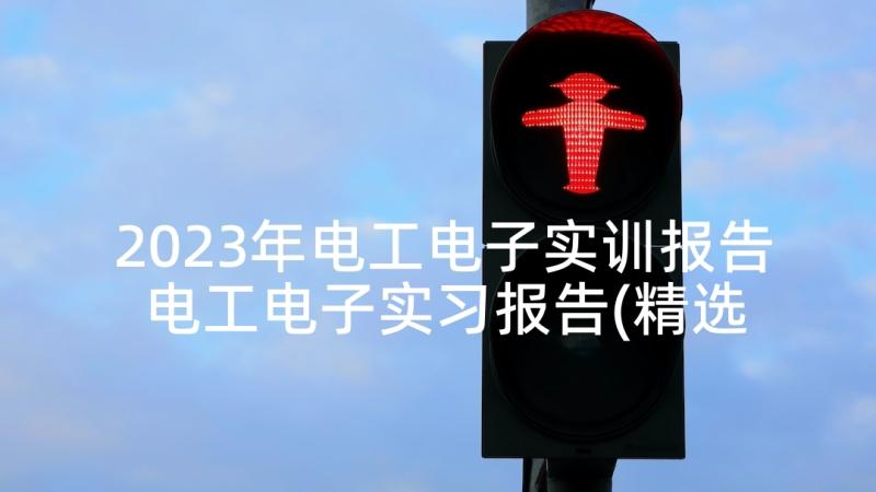 2023年电工电子实训报告 电工电子实习报告(精选8篇)