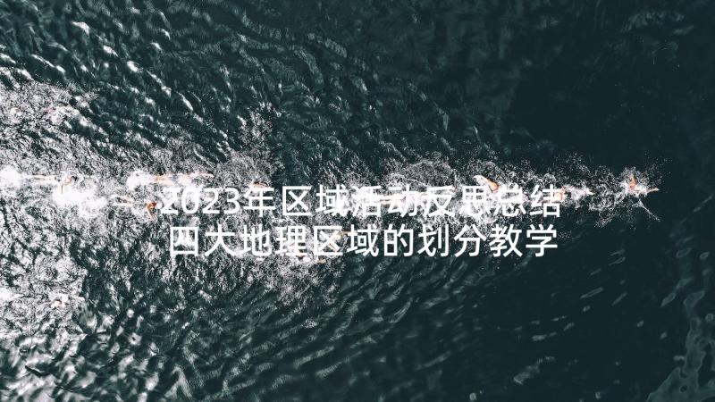 2023年区域活动反思总结 四大地理区域的划分教学反思(通用5篇)