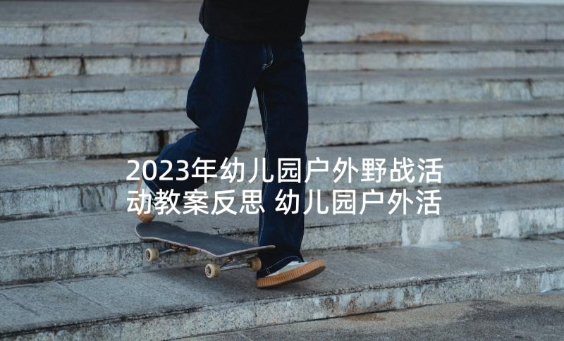 2023年幼儿园户外野战活动教案反思 幼儿园户外活动教案(精选9篇)