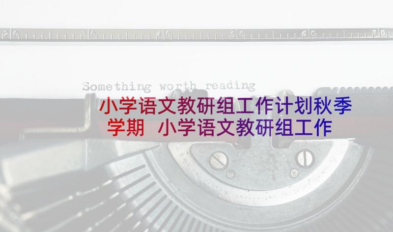 小学语文教研组工作计划秋季学期 小学语文教研组工作计划(实用9篇)