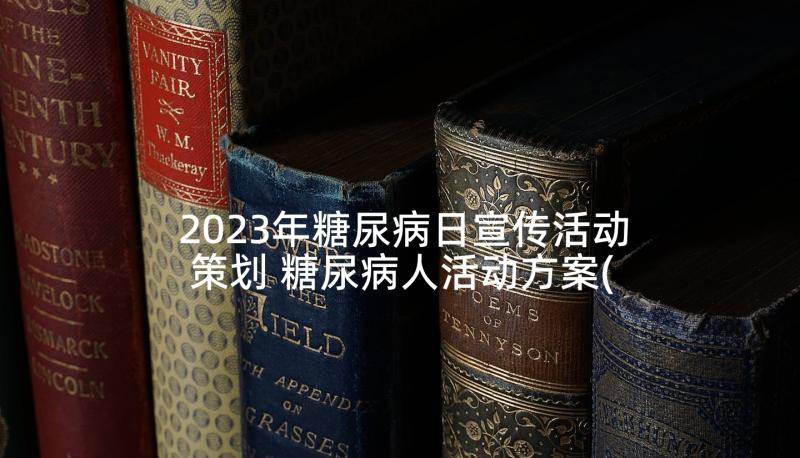 2023年糖尿病日宣传活动策划 糖尿病人活动方案(优质6篇)