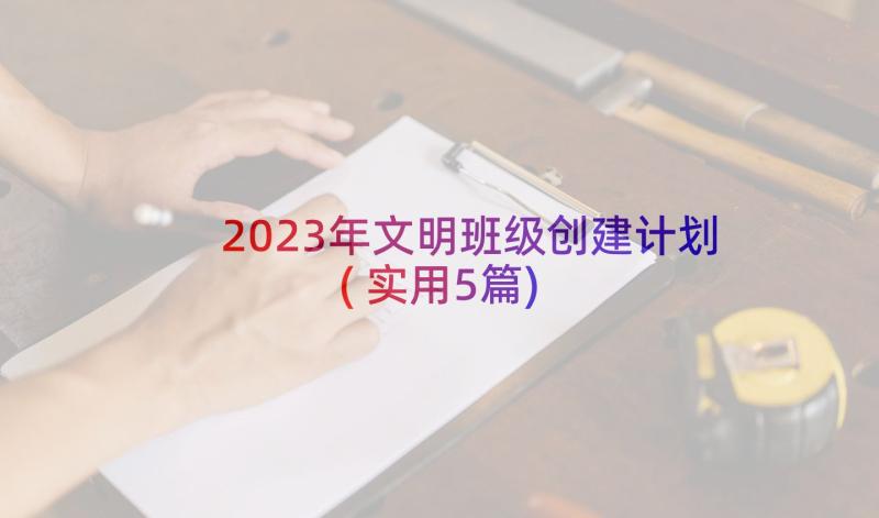 2023年文明班级创建计划(实用5篇)