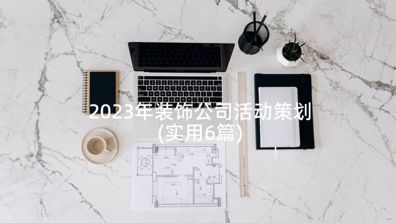 2023年装饰公司活动策划(实用6篇)