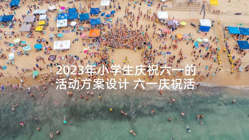 2023年小学生庆祝六一的活动方案设计 六一庆祝活动方案(优质8篇)