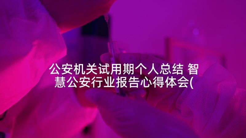 公安机关试用期个人总结 智慧公安行业报告心得体会(优秀10篇)