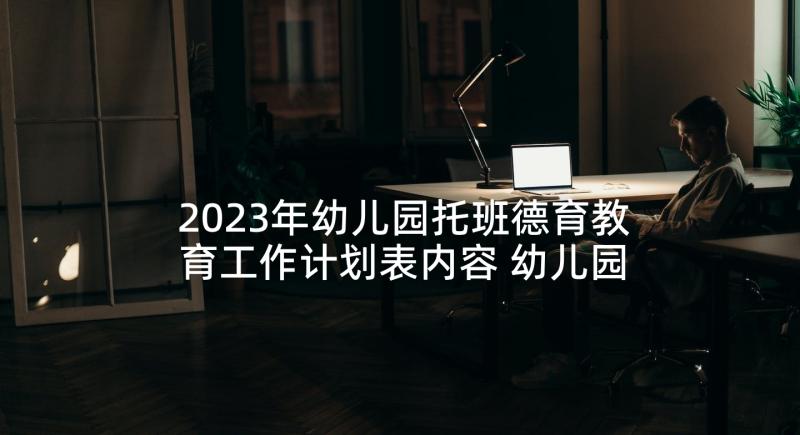 2023年幼儿园托班德育教育工作计划表内容 幼儿园托班班务工作计划表例文(优质5篇)