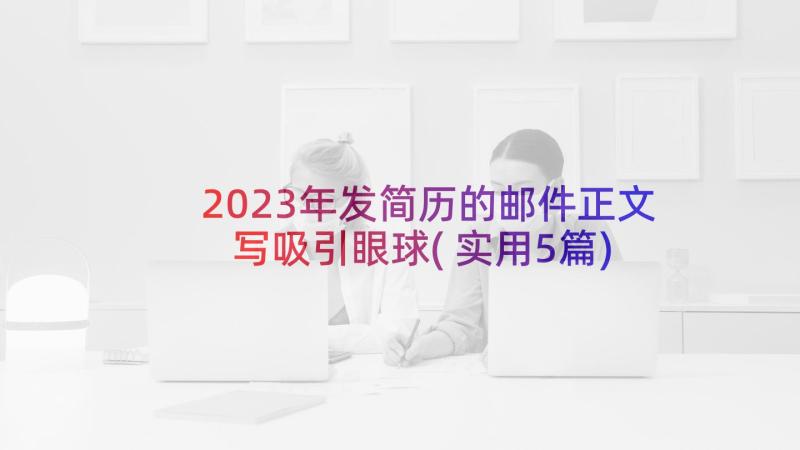 2023年发简历的邮件正文写吸引眼球(实用5篇)